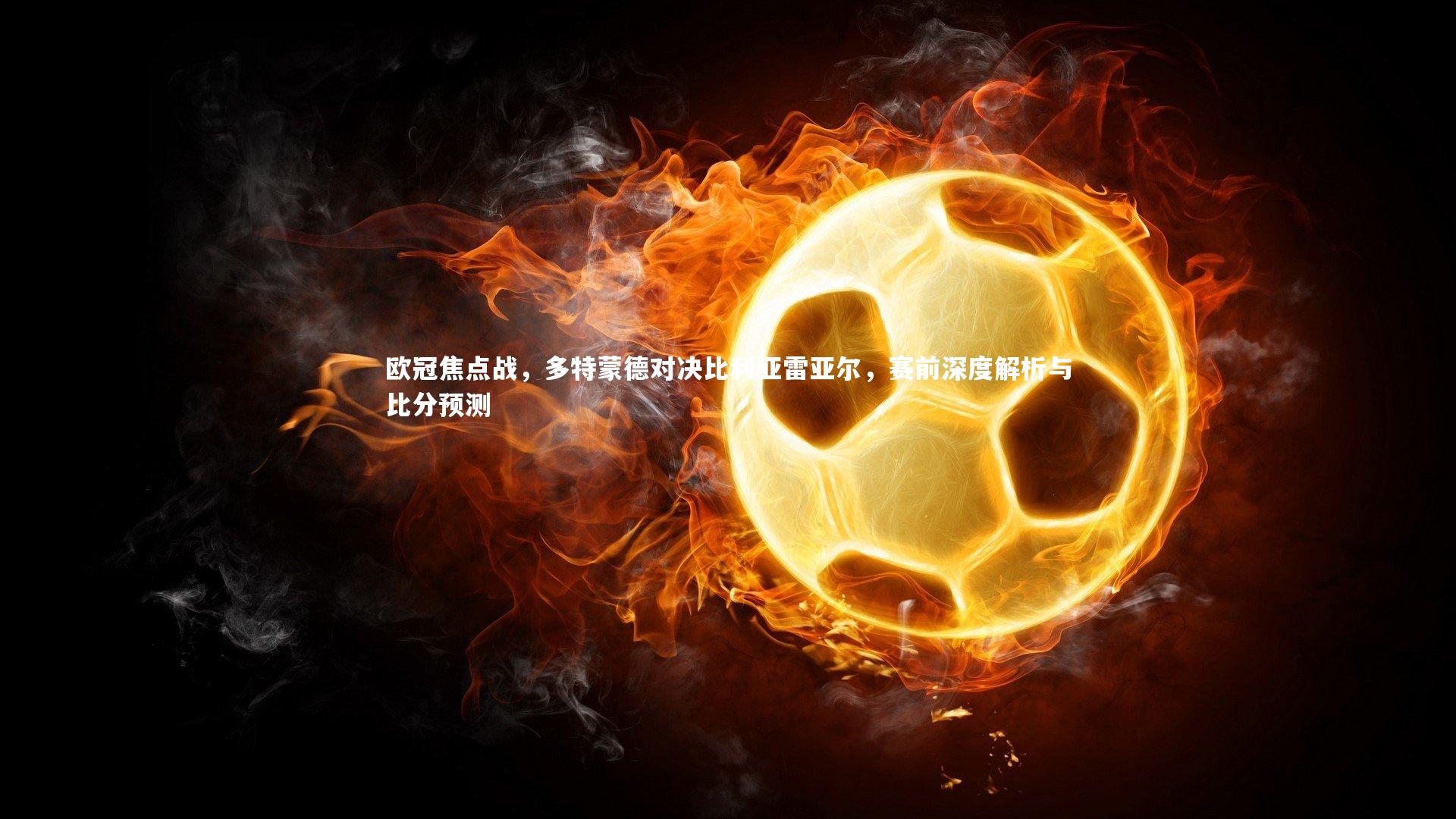 欧冠焦点战,多特蒙德对决比利亚雷亚尔,赛前深度解析与比分预测