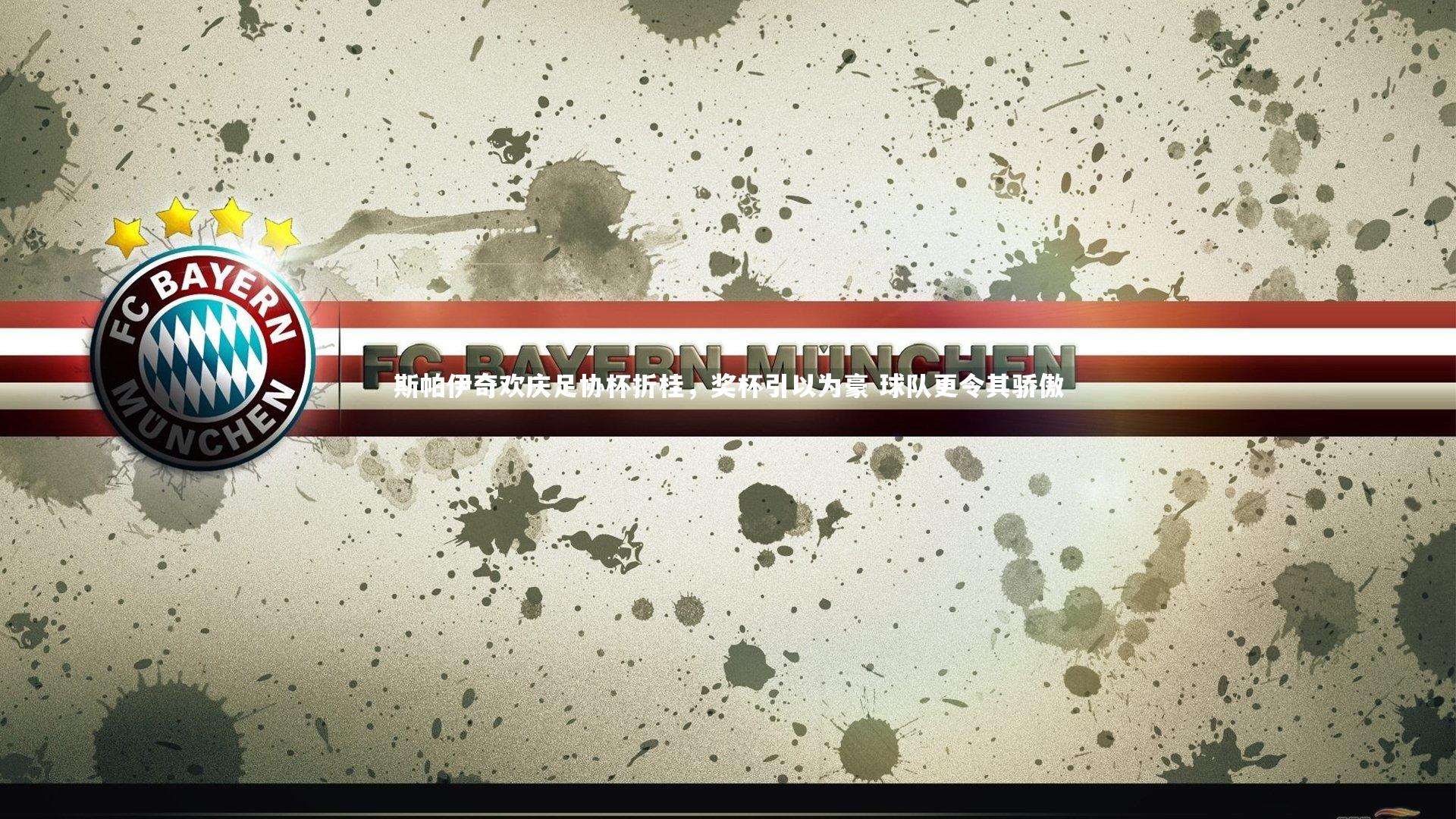 斯帕伊奇欢庆足协杯折桂,奖杯引以为豪 球队更令其骄傲