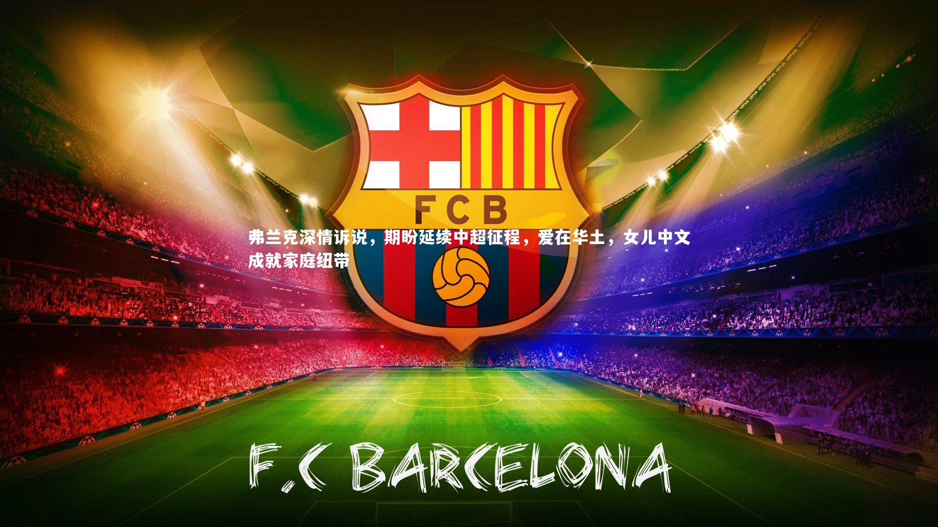 弗兰克深情诉说，期盼延续中超征程，爱在华土，女儿中文成就家庭纽带