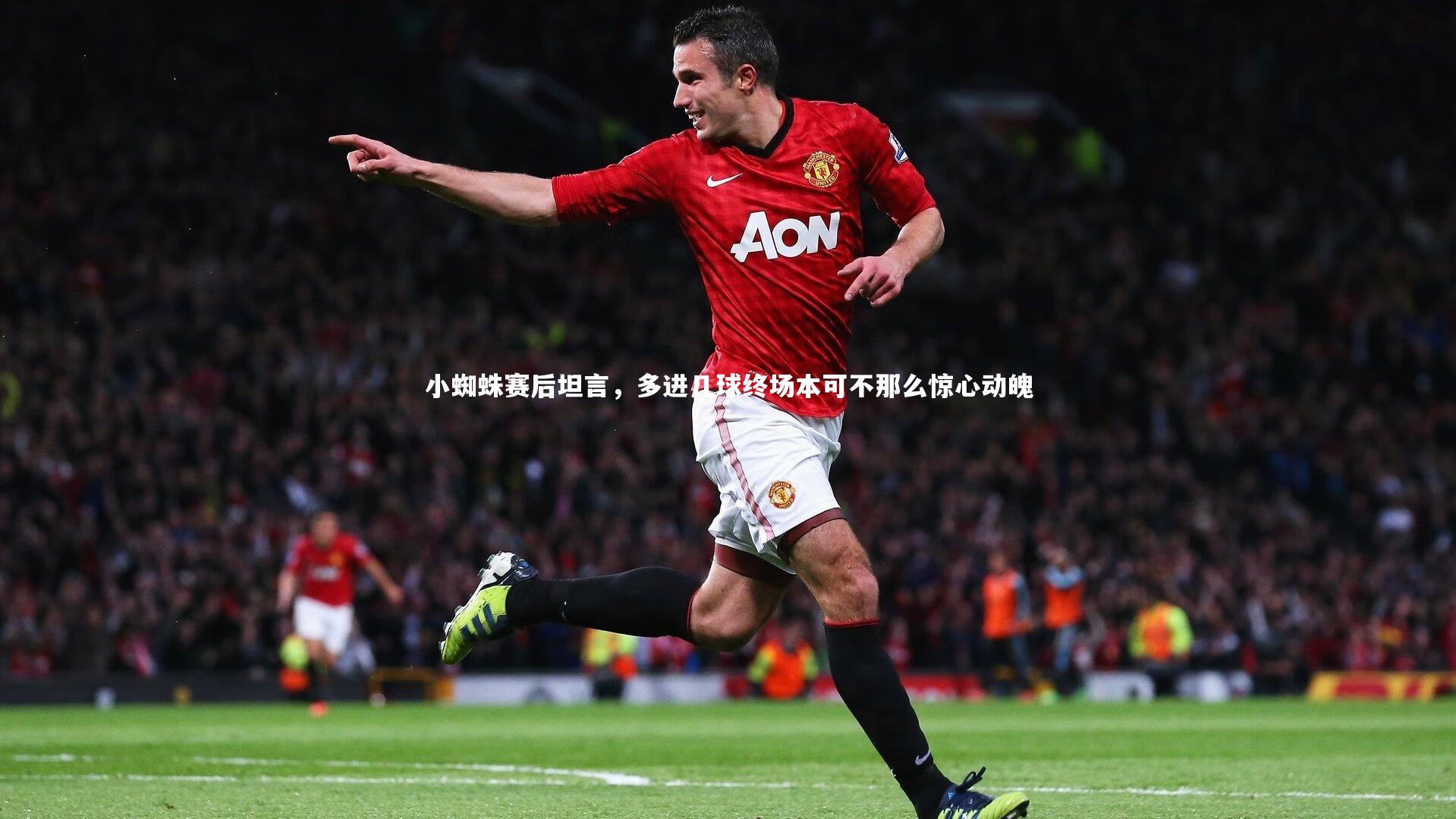小蜘蛛赛后坦言，多进几球终场本可不那么惊心动魄